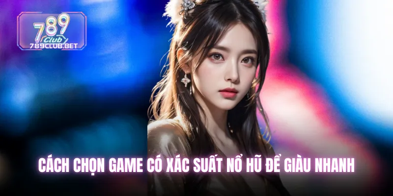 Nổ Hũ Jackpot - Tựa Game Có Tỷ Lệ Nổ Cao Nhất Tại 789club Cách chọn game có xác suất nổ hũ để giàu nhanh