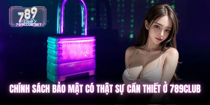 Chính sách bảo mật có thật sự cần thiết ở 789club