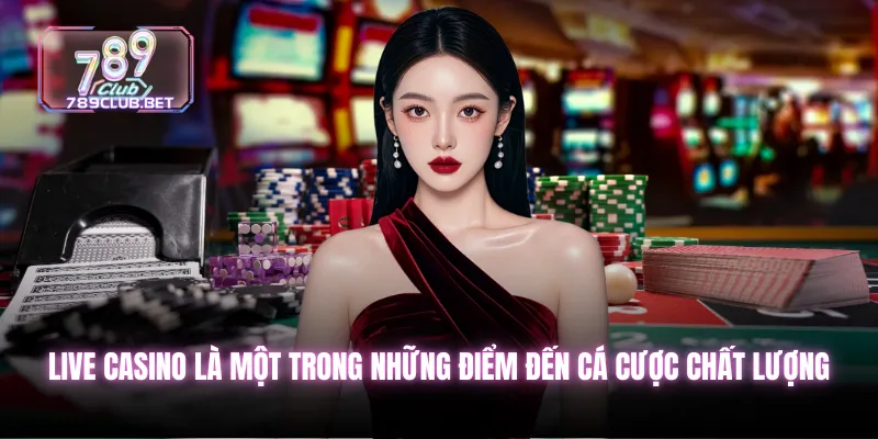 Live casino là một trong những điểm đến cá cược chất lượng