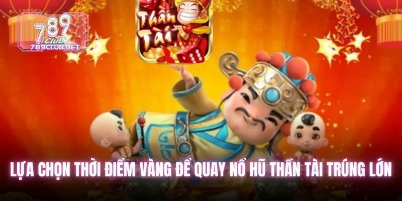 Lựa chọn thời điểm vàng để quay nổ hũ Thần Tài trúng lớn
