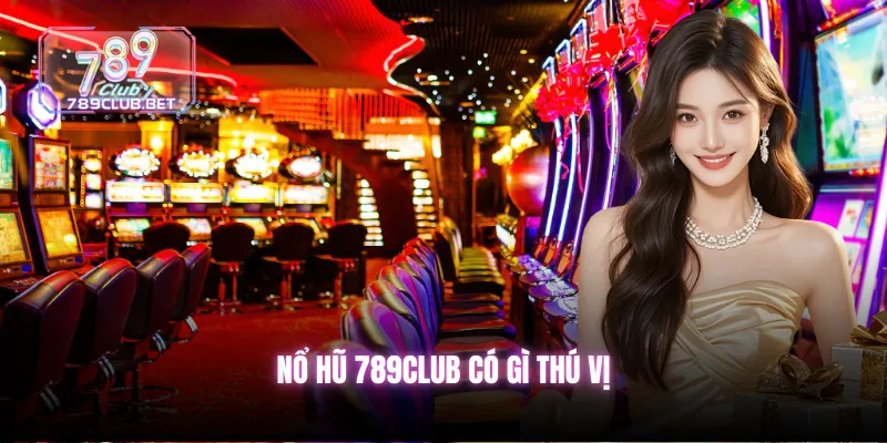 Nổ hũ 789club có gì thú vị