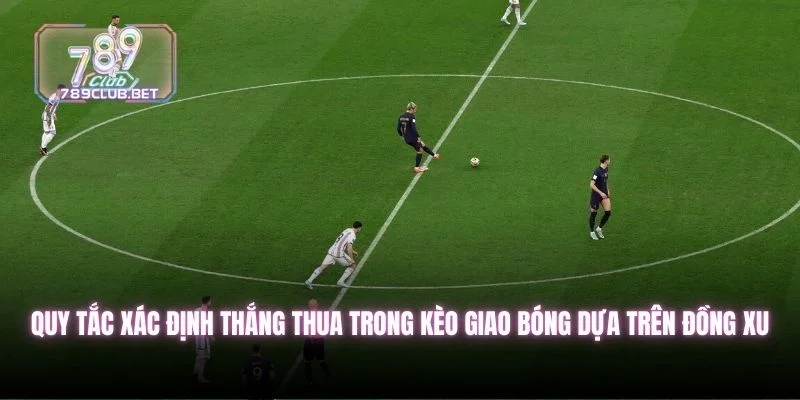 Kèo Giao Bóng - Hướng Dẫn Luật Và Cách Đặt Là Trúng Quy tắc xác định thắng thua trong kèo giao bóng dựa trên đồng xu