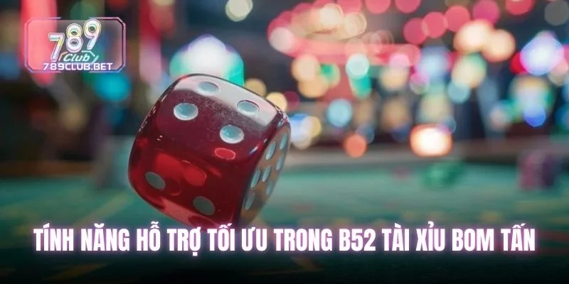 Tính năng hỗ trợ tối ưu trong b52 tài xỉu bom tấn