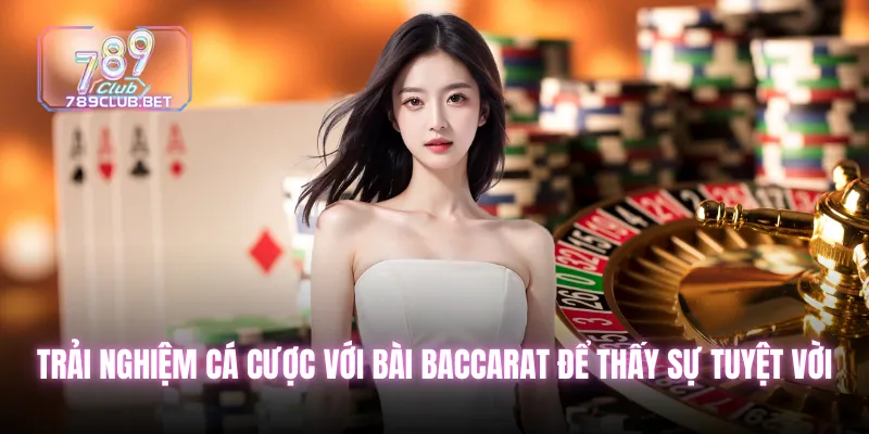 Trải nghiệm cá cược với bài Baccarat để thấy sự tuyệt vời