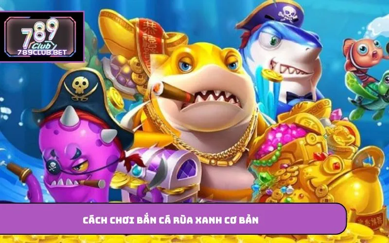 Cách chơi bắn cá rùa xanh cơ bản