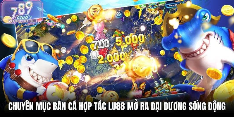 Bắn Cá Hợp Tác LU88 - Chinh Phục Đại Dương Đầy Hấp Dẫn Chuyên mục bắn cá hợp tác LU88 mở ra đại dương sống động