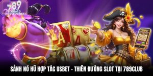 Sảnh Nổ Hũ Hợp Tác USBET - Thiên Đường Slot Tại 789Club