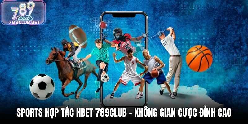 Sports Hợp Tác HBET 789Club - Không Gian Cược Đỉnh Cao