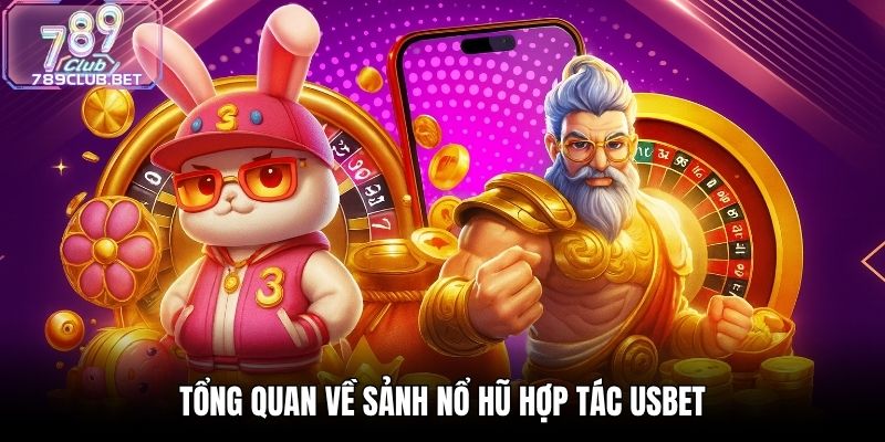 Tổng quan về sảnh nổ hũ hợp tác USBET
